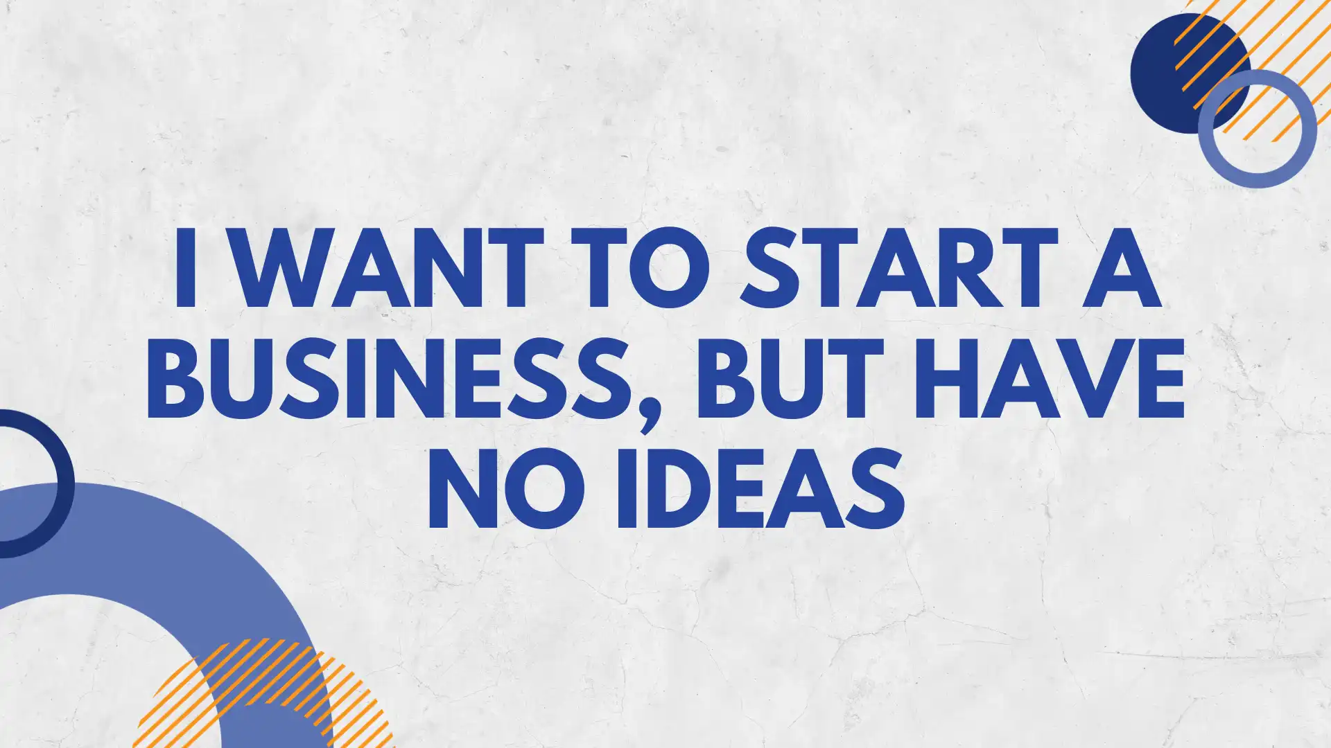 i want to start a business, but have no ideas